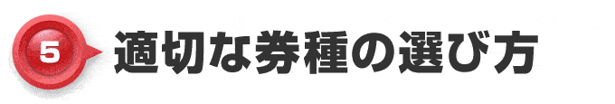 【5】適切な券種の選び方