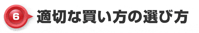 【6】適切な買い方の選び方