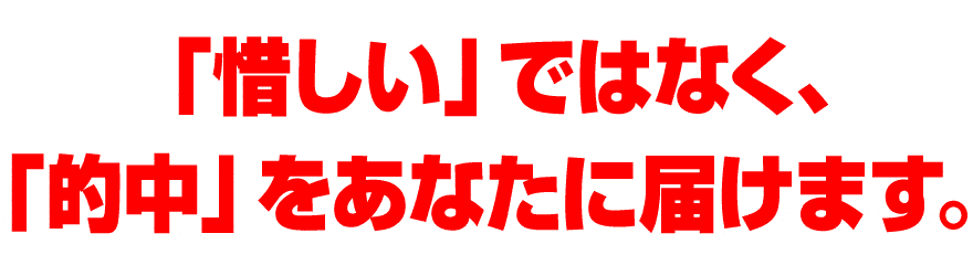 「惜しい」ではなく「的中」をあなたに届けます。