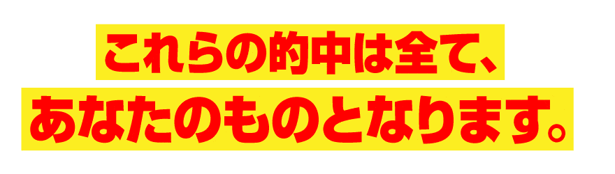 これらの的中は全てあなたのものとなります。