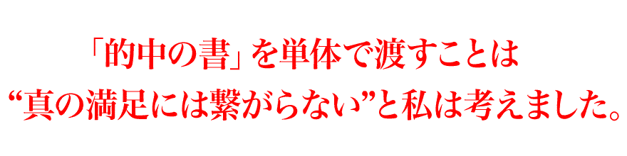 「的中の書」を単体で渡すことは“真の満足には繋がらない”と私は考えました。