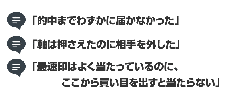 「的中までわずかに届かなかった」「軸は押さえたのに相手を外した」「最速印はよく当たっているのにここから買い目を出すと当たらない」